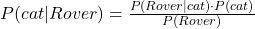 P(cat | Rover) = \frac{P(Rover | cat) \cdot P(cat)}{P(Rover)}