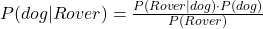 P(dog | Rover) = \frac{P(Rover | dog) \cdot P(dog)}{P(Rover)}